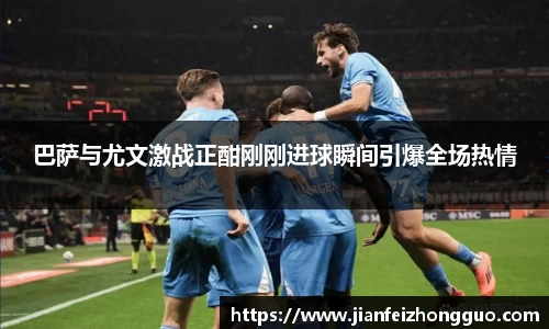 巴萨与尤文激战正酣刚刚进球瞬间引爆全场热情