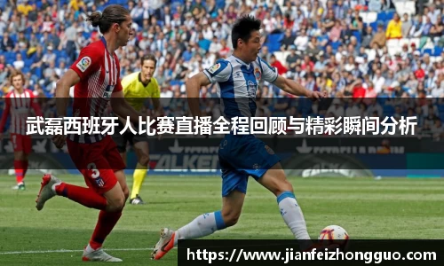 武磊西班牙人比赛直播全程回顾与精彩瞬间分析